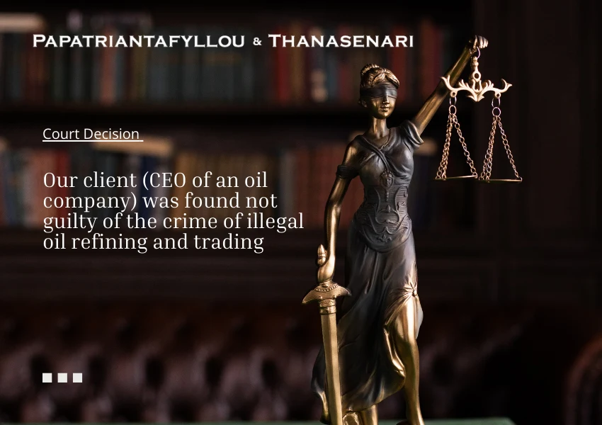 successfully undertook the defense of its client of the crime of illegal oil refining and trading- Papatriantafyllou Thanasenari