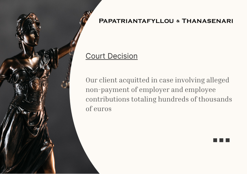 Court decision acquitting client in EFKA case involving unpaid employer and employee contributions totaling hundreds of thousands of euros - Papatriantafyllou & Thanasenari